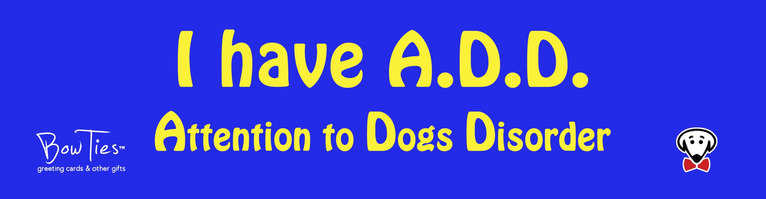 I have A.D.D. Attention to Dogs Disorder. – sticker