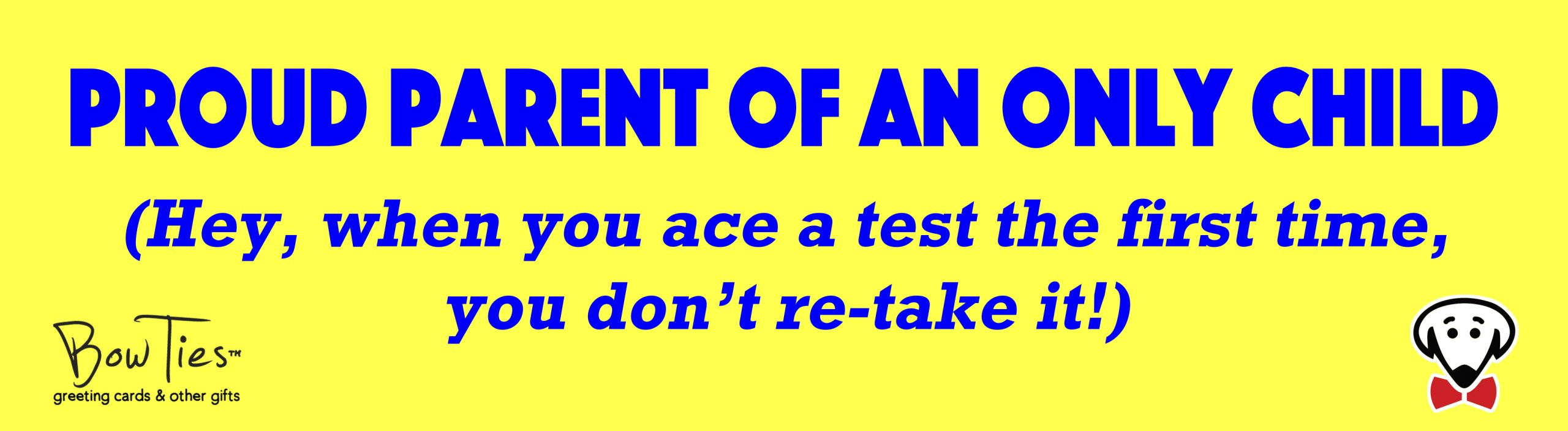 PROUD PARENT OF AN ONLY CHILD (Hey, when you ace a test the first time, you don’t re-take it) – sticker