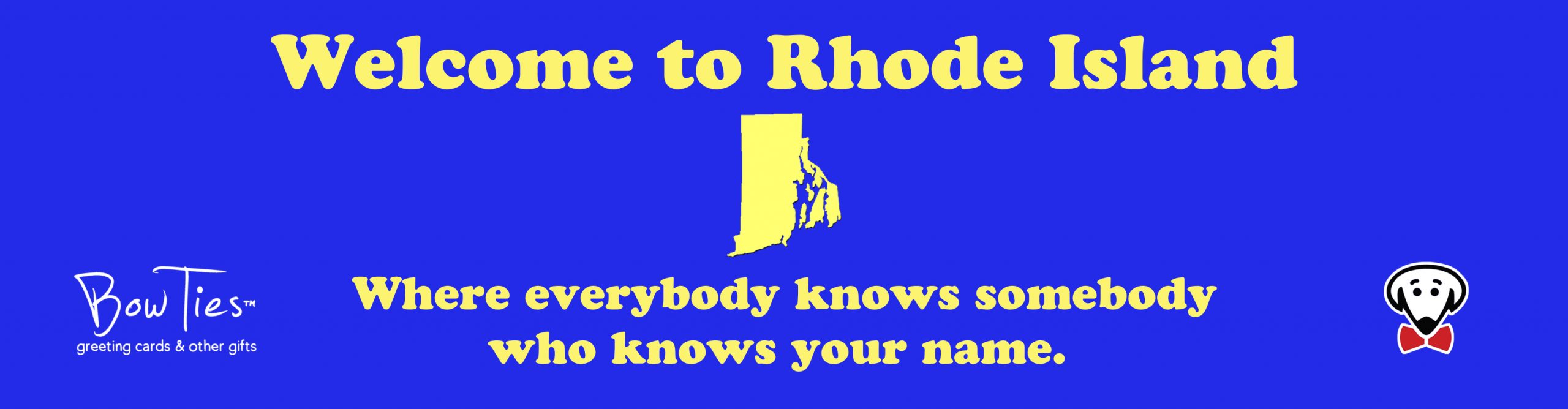 Welcome to Rhode Island…Where everybody knows someone who knows your name. – sticker