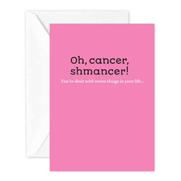 Oh, cancer, shmancer! You’ve dealt with worse things in your life…